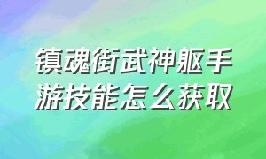 镇魂街武神躯手游技能怎么获取