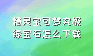 精灵宝可梦究极绿宝石怎么下载（精灵宝可梦究极之日）