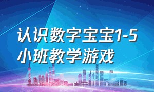 认识数字宝宝1-5小班教学游戏