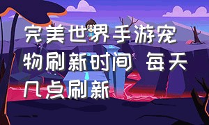 完美世界手游宠物刷新时间 每天几点刷新