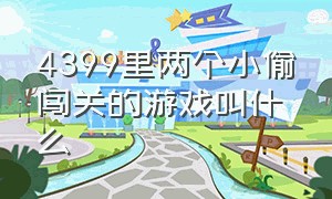 4399里两个小偷闯关的游戏叫什么