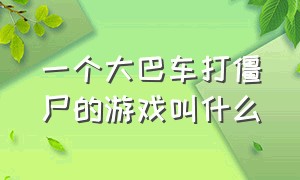 一个大巴车打僵尸的游戏叫什么