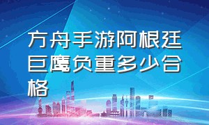 方舟手游阿根廷巨鹰负重多少合格