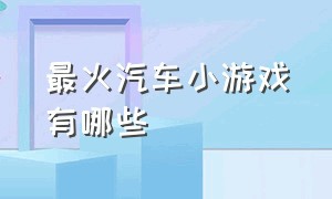 最火汽车小游戏有哪些