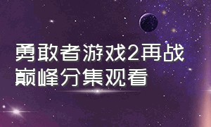 勇敢者游戏2再战巅峰分集观看