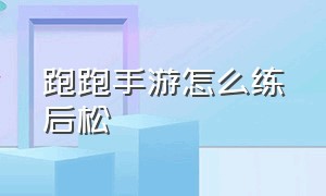 跑跑手游怎么练后松