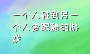 一个人碰到另一个人会跟随的游戏