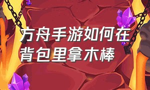 方舟手游如何在背包里拿木棒