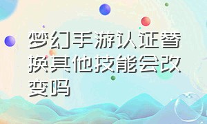 梦幻手游认证替换其他技能会改变吗