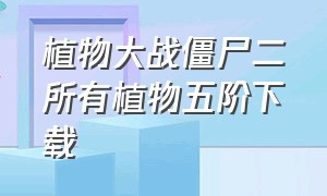 植物大战僵尸二所有植物五阶下载