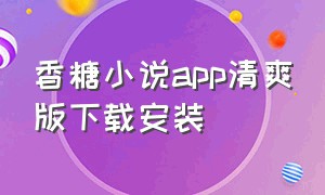 香糖小说app清爽版下载安装（糖果小说app安卓版下载安装）