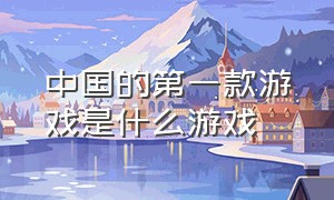 中国的第一款游戏是什么游戏