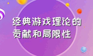 经典游戏理论的贡献和局限性（大揭秘游戏设计是怎样让你上瘾的）