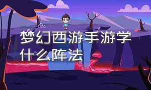 梦幻西游手游学什么阵法