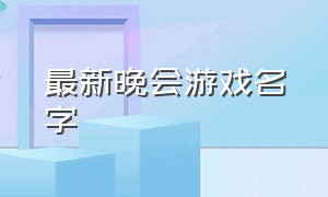 最新晚会游戏名字