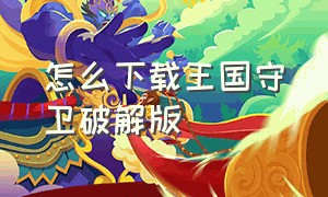 怎么下载王国守卫破解版（怎么下载王国守卫破解版手机）