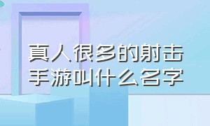 真人很多的射击手游叫什么名字