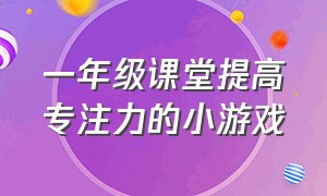 一年级课堂提高专注力的小游戏（一年级小学生训练专注力游戏）