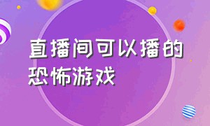 直播间可以播的恐怖游戏