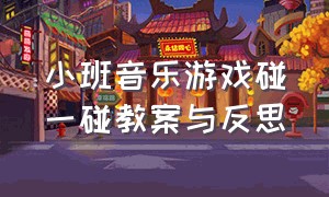 小班音乐游戏碰一碰教案与反思