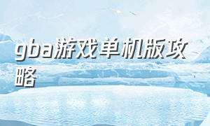 gba游戏单机版攻略（gba游戏中文版在哪里下载）