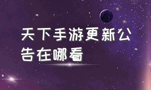 天下手游更新公告在哪看