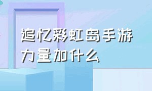 追忆彩虹岛手游力量加什么