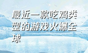 最近一款吃鸡类型的游戏火爆全球