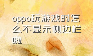 oppo玩游戏时怎么不显示侧边栏啦