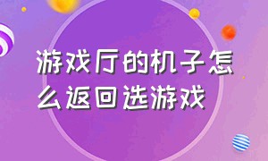 游戏厅的机子怎么返回选游戏