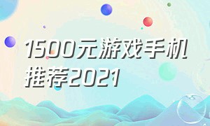 1500元游戏手机推荐2021
