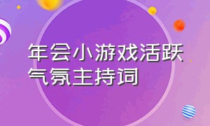 年会小游戏活跃气氛主持词（年会玩游戏串词活跃气氛）