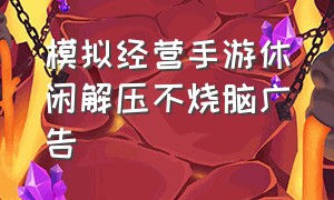 模拟经营手游休闲解压不烧脑广告