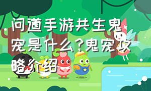 问道手游共生鬼宠是什么?鬼宠攻略介绍