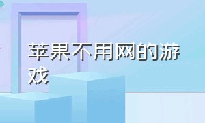 苹果不用网的游戏