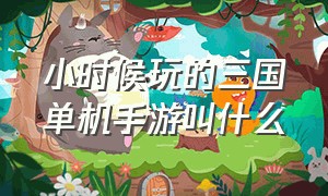 小时候玩的三国单机手游叫什么