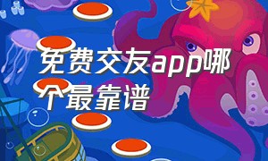 免费交友app哪个最靠谱（交友app免费哪个靠谱聊天不收费）