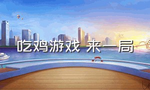 吃鸡游戏 来一局