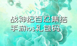 战神纪百忍集结手游ios礼包码