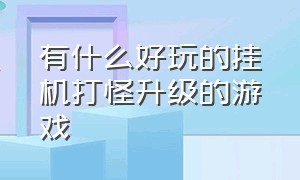 有什么好玩的挂机打怪升级的游戏（有没有可以挂机打怪的游戏）