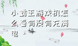 小霸王游戏机怎么看有没有充满电