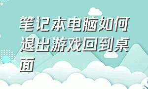 笔记本电脑如何退出游戏回到桌面