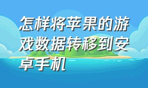 怎样将苹果的游戏数据转移到安卓手机