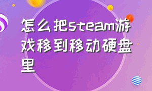 怎么把steam游戏移到移动硬盘里