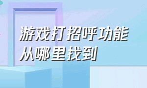 游戏打招呼功能从哪里找到