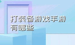 打装备游戏手游有哪些