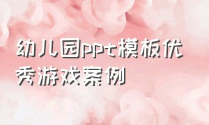 幼儿园ppt模板优秀游戏案例