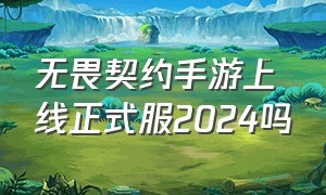 无畏契约手游上线正式服2024吗