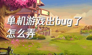 单机游戏出bug了怎么弄