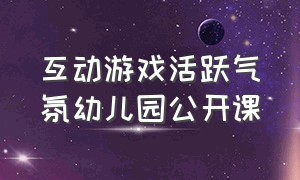 互动游戏活跃气氛幼儿园公开课